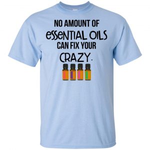 No Amount Of Essential Oils Can Fix Your Crazy T-Shirts, Hoodie, Tank 16