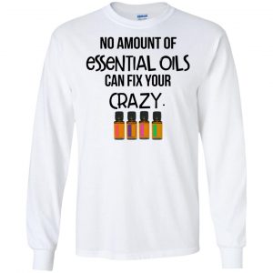 No Amount Of Essential Oils Can Fix Your Crazy T-Shirts, Hoodie, Tank 18