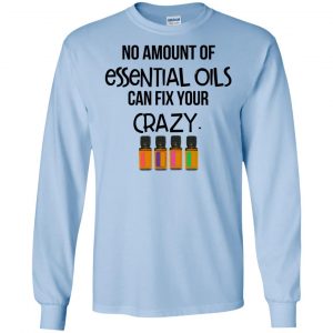 No Amount Of Essential Oils Can Fix Your Crazy T-Shirts, Hoodie, Tank 19