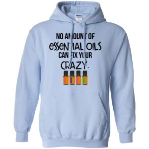 No Amount Of Essential Oils Can Fix Your Crazy T-Shirts, Hoodie, Tank 22