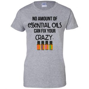 No Amount Of Essential Oils Can Fix Your Crazy T-Shirts, Hoodie, Tank 23