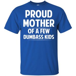 Proud Mother Of A Few Dumbass Kids T-Shirts, Hoodie, Tank 16