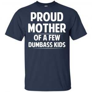 Proud Mother Of A Few Dumbass Kids T-Shirts, Hoodie, Tank 17