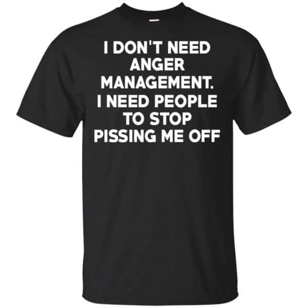 I Don’t Need Anger Management I Need People To Stop Pissing Me Off T-Shirts, Hoodie, Tank Apparel 3