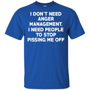 I Don't Need Anger Management I Need People To Stop Pissing Me Off T-Shirts, Hoodie, Tank 16