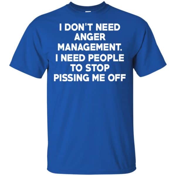 I Don’t Need Anger Management I Need People To Stop Pissing Me Off T-Shirts, Hoodie, Tank Apparel 5