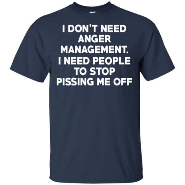 I Don’t Need Anger Management I Need People To Stop Pissing Me Off T-Shirts, Hoodie, Tank Apparel 6