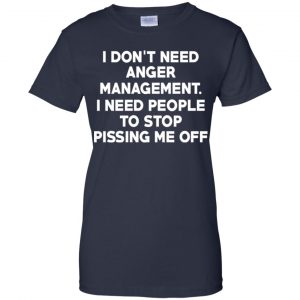 I Don't Need Anger Management I Need People To Stop Pissing Me Off T-Shirts, Hoodie, Tank 24