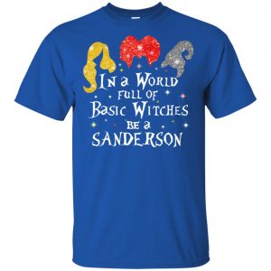 Hocus Pocus: In A World Full Of Basic Witches Be A Sanderson Halloween T-Shirts, Hoodie, Tank 16 Hocus Pocus: In A World Full Of Basic Witches Be A Sanderson Halloween T-Shirts, Hoodie, Tank 16