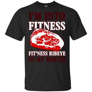 I’m Into Fitness Fit’ness Ribeye In My Mouth T-Shirts, Hoodie, Tank Apparel