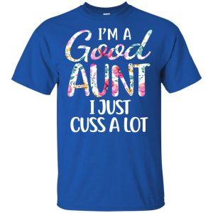 I'm A Good Aunt I Just Cuss A Lot T-Shirts, Hoodie, Tank 16
