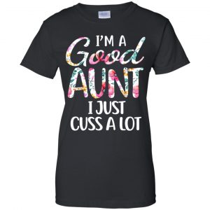 I'm A Good Aunt I Just Cuss A Lot T-Shirts, Hoodie, Tank 22