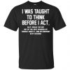 I Was Taught To Think Before I Act T-Shirts, Hoodie, Tank 1