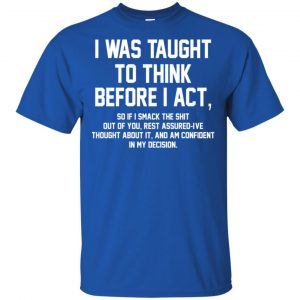 I Was Taught To Think Before I Act T-Shirts, Hoodie, Tank 16 I Was Taught To Think Before I Act T-Shirts, Hoodie, Tank 16