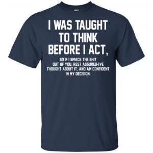 I Was Taught To Think Before I Act T-Shirts, Hoodie, Tank 17 I Was Taught To Think Before I Act T-Shirts, Hoodie, Tank 17