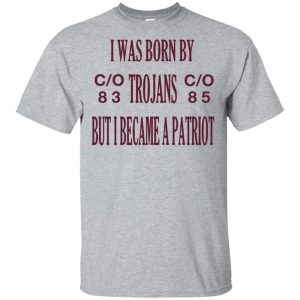 I Was Born By Trojans But I Became A Patriot T-Shirts, Hoodie, Tank Apparel
