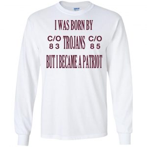 I Was Born By Trojans But I Became A Patriot T-Shirts, Hoodie, Tank 18 I Was Born By Trojans But I Became A Patriot T-Shirts, Hoodie, Tank 18
