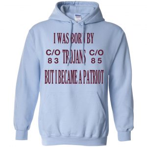 I Was Born By Trojans But I Became A Patriot T-Shirts, Hoodie, Tank 22 I Was Born By Trojans But I Became A Patriot T-Shirts, Hoodie, Tank 22