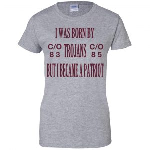 I Was Born By Trojans But I Became A Patriot T-Shirts, Hoodie, Tank 23 I Was Born By Trojans But I Became A Patriot T-Shirts, Hoodie, Tank 23