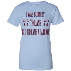 I Was Born By Trojans But I Became A Patriot T-Shirts, Hoodie, Tank 25 I Was Born By Trojans But I Became A Patriot T-Shirts, Hoodie, Tank 25