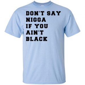 Don't Say Nigga If You Ain't Black T-Shirts, Hoodie, Tank 8