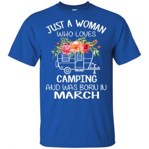 Just A Woman Who Loves Camping And Was Born In March T-Shirts, Hoodie, Tank 16
