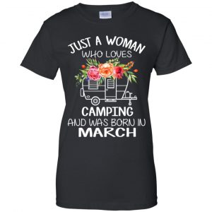 Just A Woman Who Loves Camping And Was Born In March T-Shirts, Hoodie, Tank 22