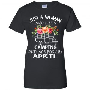 Just A Woman Who Loves Camping And Was Born In April T-Shirts, Hoodie, Tank 22