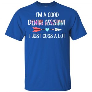 I'm A Good Dental Assistant I Just Cuss A Lot T-Shirts, Hoodie, Tank 16 I'm A Good Dental Assistant I Just Cuss A Lot T-Shirts, Hoodie, Tank 16