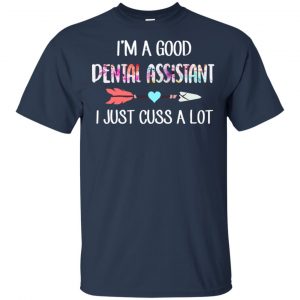 I'm A Good Dental Assistant I Just Cuss A Lot T-Shirts, Hoodie, Tank 17 I'm A Good Dental Assistant I Just Cuss A Lot T-Shirts, Hoodie, Tank 17