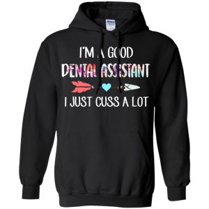 I'm A Good Dental Assistant I Just Cuss A Lot T-Shirts, Hoodie, Tank 18 I'm A Good Dental Assistant I Just Cuss A Lot T-Shirts, Hoodie, Tank 18