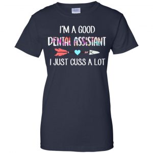 I'm A Good Dental Assistant I Just Cuss A Lot T-Shirts, Hoodie, Tank 24 I'm A Good Dental Assistant I Just Cuss A Lot T-Shirts, Hoodie, Tank 24