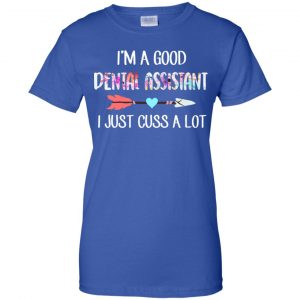 I'm A Good Dental Assistant I Just Cuss A Lot T-Shirts, Hoodie, Tank 25 I'm A Good Dental Assistant I Just Cuss A Lot T-Shirts, Hoodie, Tank 25