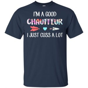 I'm A Good Chauffeur I Just Cuss A Lot T-Shirts, Hoodie, Tank 17 I'm A Good Chauffeur I Just Cuss A Lot T-Shirts, Hoodie, Tank 17