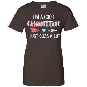 I'm A Good Chauffeur I Just Cuss A Lot T-Shirts, Hoodie, Tank 23 I'm A Good Chauffeur I Just Cuss A Lot T-Shirts, Hoodie, Tank 23