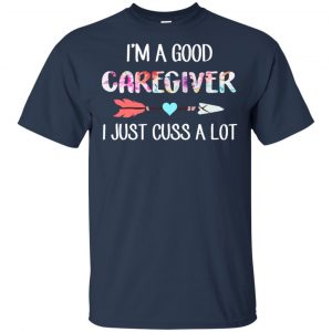I'm A Good Caregiver I Just Cuss A Lot T-Shirts, Hoodie, Tank 17 I'm A Good Caregiver I Just Cuss A Lot T-Shirts, Hoodie, Tank 17