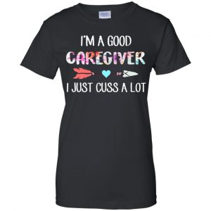 I'm A Good Caregiver I Just Cuss A Lot T-Shirts, Hoodie, Tank 22 I'm A Good Caregiver I Just Cuss A Lot T-Shirts, Hoodie, Tank 22