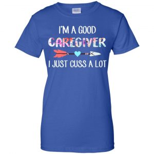 I'm A Good Caregiver I Just Cuss A Lot T-Shirts, Hoodie, Tank 25 I'm A Good Caregiver I Just Cuss A Lot T-Shirts, Hoodie, Tank 25