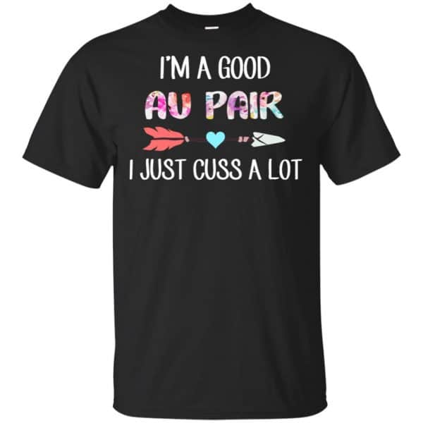 I'm A Good Au Pair I Just Cuss A Lot T-Shirts, Hoodie, Tank 3