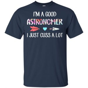 I'm A Good Astronomer I Just Cuss A Lot T-Shirts, Hoodie, Tank 17