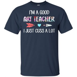 I'm A Good Art Teacher I Just Cuss A Lot T-Shirts, Hoodie, Tank 17