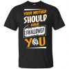 Your Mother Should Have Swallowed You T-Shirts, Hoodie, Tank 1