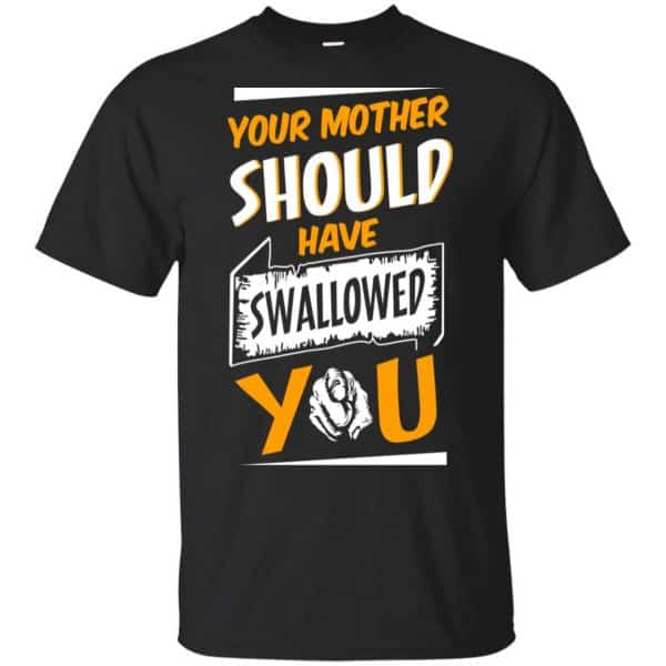 Your Mother Should Have Swallowed You T-Shirts, Hoodie, Tank Apparel 3