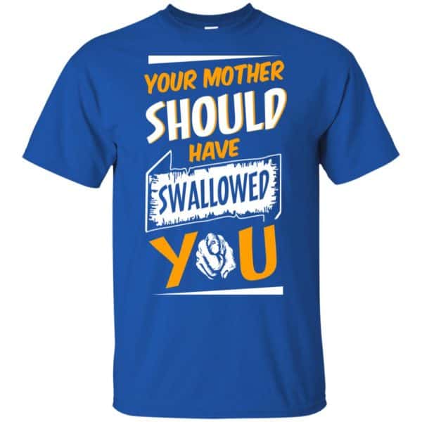 Your Mother Should Have Swallowed You T-Shirts, Hoodie, Tank Apparel 5