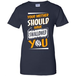 Your Mother Should Have Swallowed You T-Shirts, Hoodie, Tank 24
