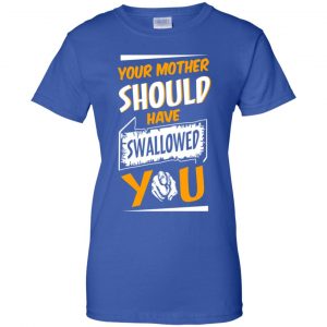 Your Mother Should Have Swallowed You T-Shirts, Hoodie, Tank 25