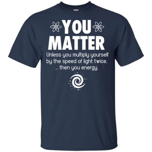 You Matter. Until You Multiply Yourself By The Speed Of Light Twice T-Shirts, Hoodie, Tank Apparel 6