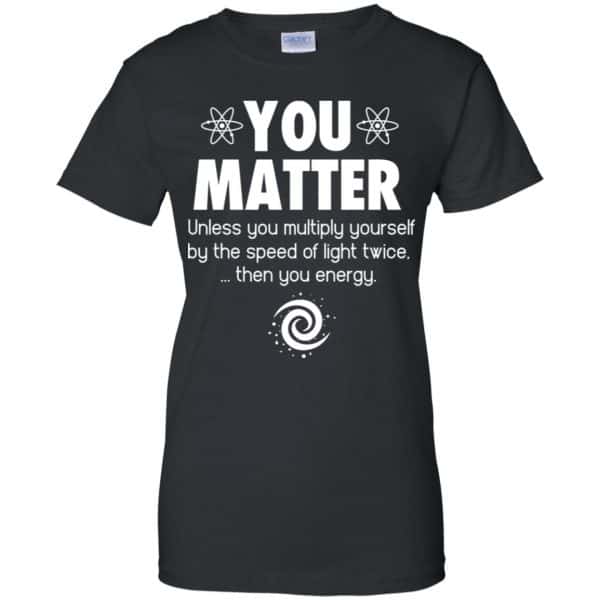 You Matter. Until You Multiply Yourself By The Speed Of Light Twice T-Shirts, Hoodie, Tank Apparel 11