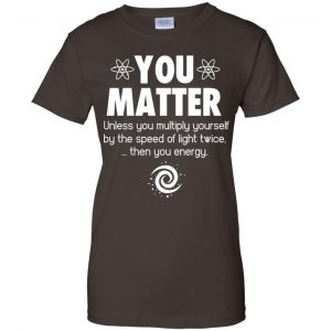 You Matter. Until You Multiply Yourself By The Speed Of Light Twice T-Shirts, Hoodie, Tank 23