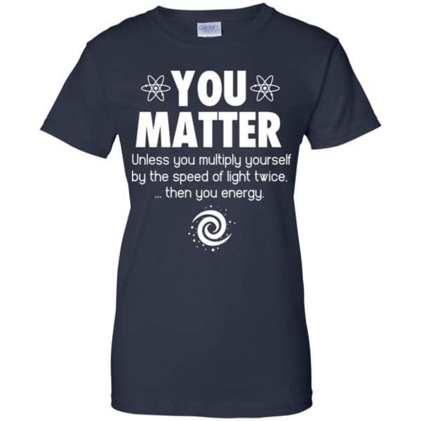 You Matter. Until You Multiply Yourself By The Speed Of Light Twice T-Shirts, Hoodie, Tank Apparel 13